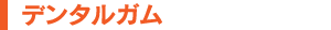 デンタルガム